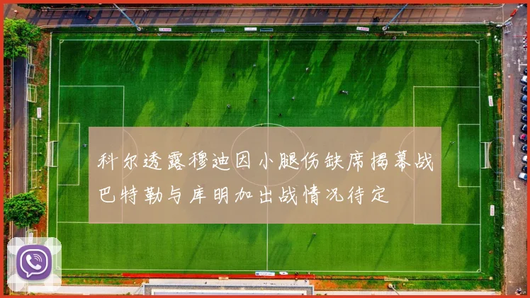 科尔透露穆迪因小腿伤缺席揭幕战巴特勒与库明加出战情况待定