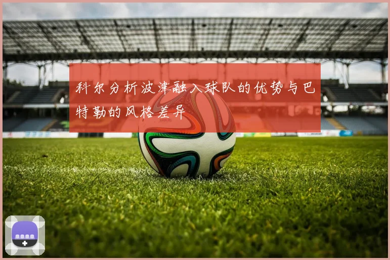 科尔分析波津融入球队的优势与巴特勒的风格差异