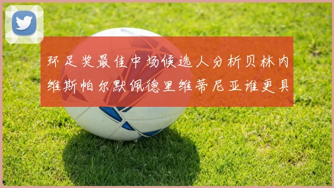 环足奖最佳中场候选人分析贝林内维斯帕尔默佩德里维蒂尼亚谁更具实力