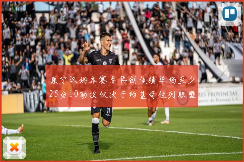 康宁汉姆本赛季再创佳绩单场至少25分10助攻仅次于约基奇位列联盟第二