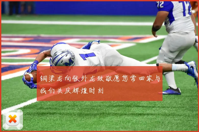 铜梁龙向张外龙致敬愿您常回家与我们共庆辉煌时刻