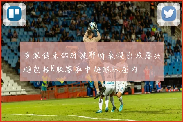 多家俱乐部对波耶特表现出浓厚兴趣包括K联赛和中超球队在内