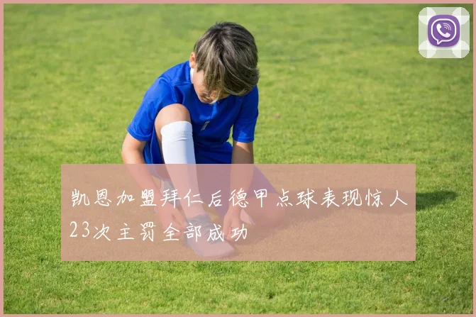 凯恩加盟拜仁后德甲点球表现惊人23次主罚全部成功