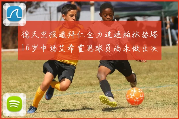 德天空报道拜仁全力追逐柏林赫塔16岁中场艾希霍恩球员尚未做出决定