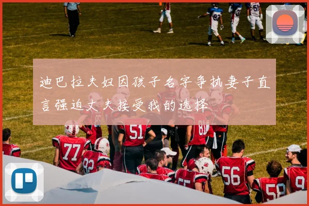 迪巴拉夫妇因孩子名字争执妻子直言强迫丈夫接受我的选择