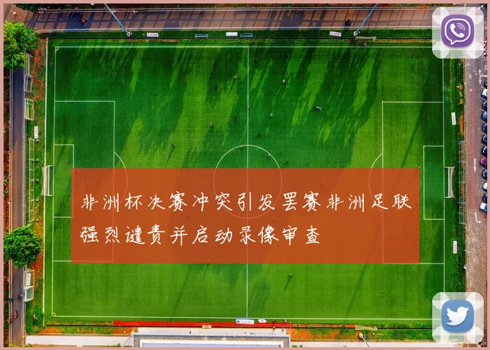 非洲杯决赛冲突引发罢赛非洲足联强烈谴责并启动录像审查