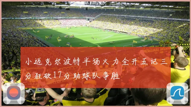 小迈克尔波特半场火力全开五记三分狂砍17分助球队争胜