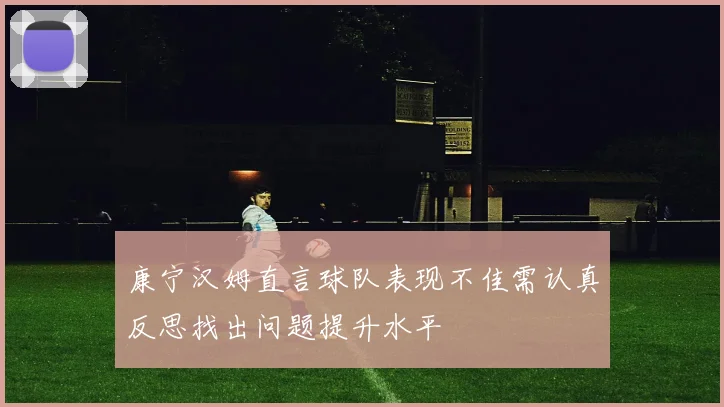 康宁汉姆直言球队表现不佳需认真反思找出问题提升水平