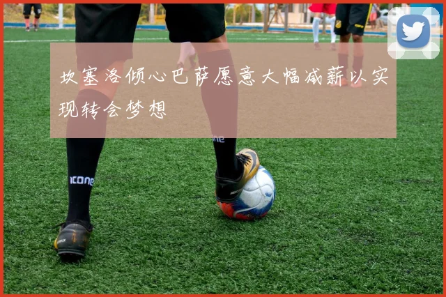 坎塞洛倾心巴萨愿意大幅减薪以实现转会梦想