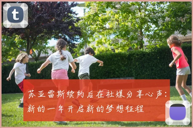 苏亚雷斯续约后在社媒分享心声：新的一年开启新的梦想征程