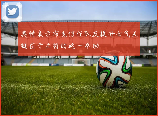 奥特表示布克信任队友提升士气关键在于主将的这一举动