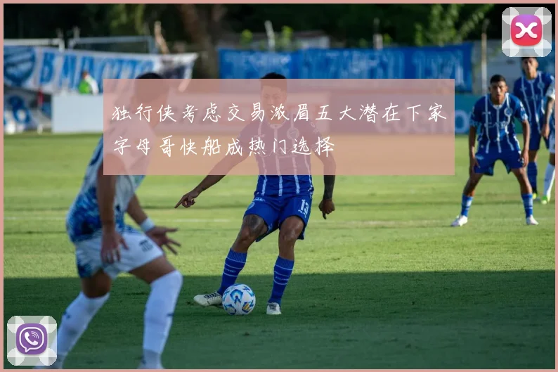 独行侠考虑交易浓眉五大潜在下家字母哥快船成热门选择