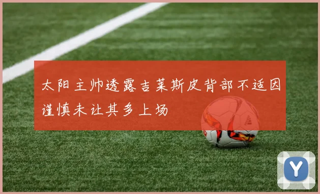 太阳主帅透露吉莱斯皮背部不适因谨慎未让其多上场