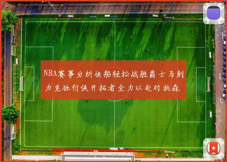 NBA赛事分析快船轻松战胜爵士马刺力克独行侠开拓者全力以赴对抗森林狼