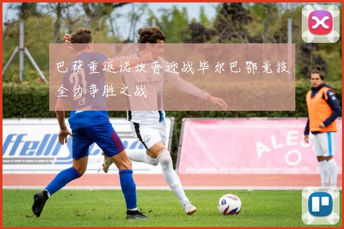 巴萨重返诺坎普迎战毕尔巴鄂竞技全力争胜之战