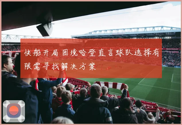 快船开局困境哈登直言球队选择有限需寻找解决方案