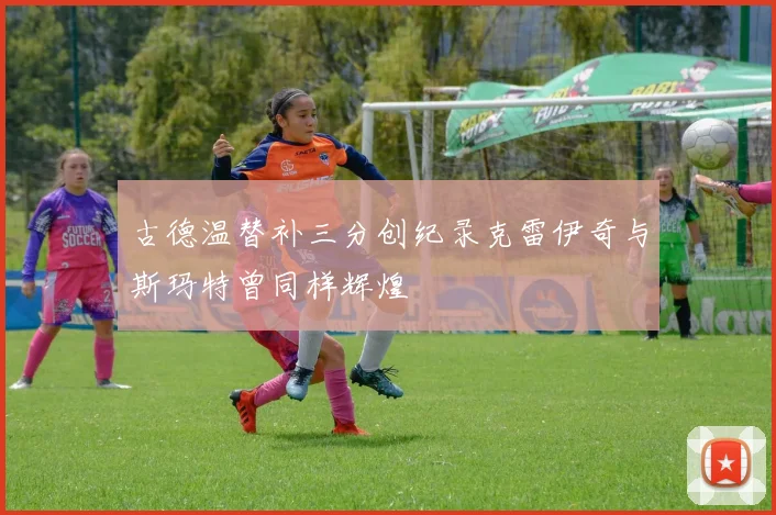 古德温替补三分创纪录克雷伊奇与斯玛特曾同样辉煌