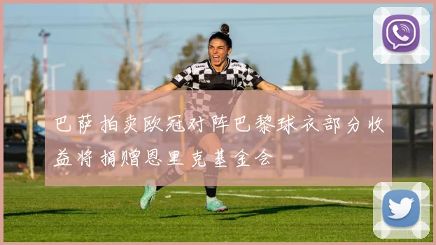 巴萨拍卖欧冠对阵巴黎球衣部分收益将捐赠恩里克基金会