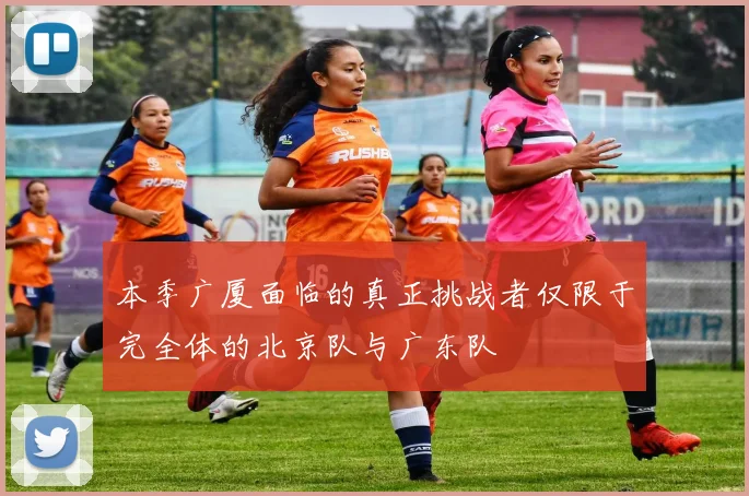 本季广厦面临的真正挑战者仅限于完全体的北京队与广东队