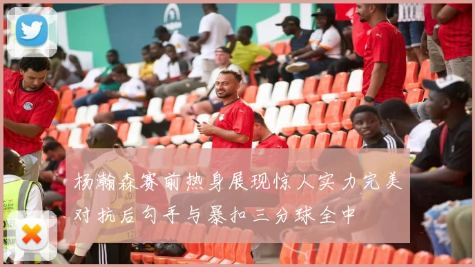 杨瀚森赛前热身展现惊人实力完美对抗后勾手与暴扣三分球全中