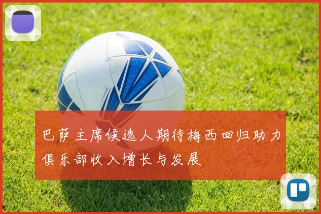 巴萨主席候选人期待梅西回归助力俱乐部收入增长与发展