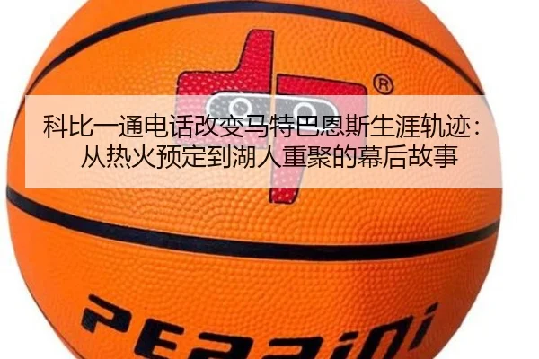 科比一通电话改变马特巴恩斯生涯轨迹:从热火预定到湖人重聚的幕后故事 - kaiyun